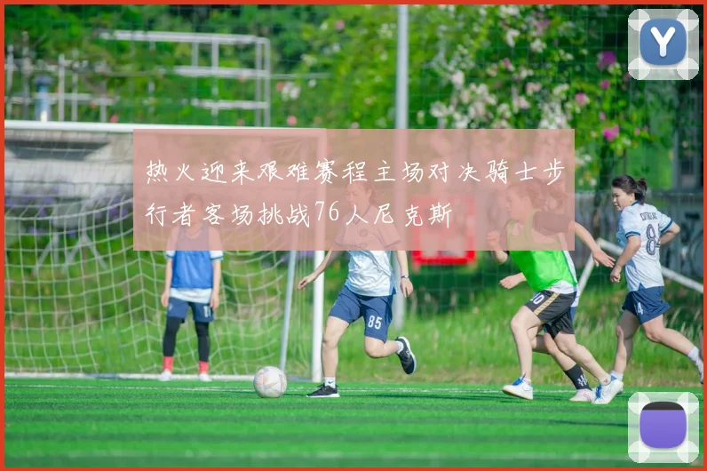 热火迎来艰难赛程主场对决骑士步行者客场挑战76人尼克斯