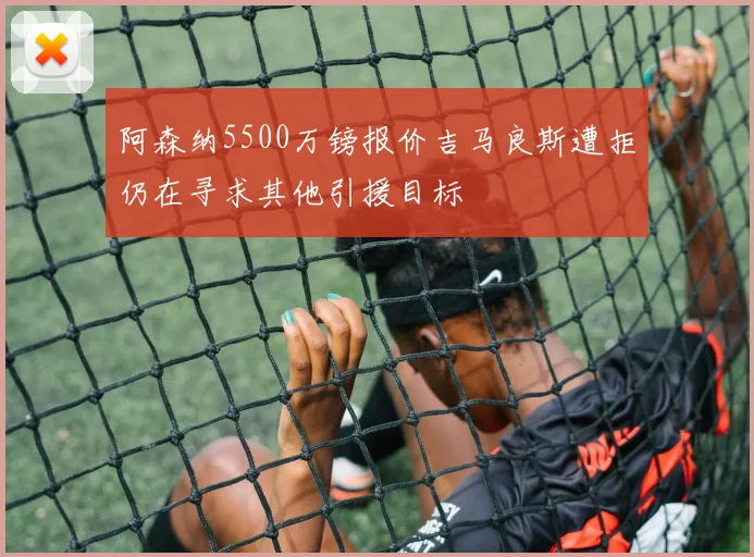 阿森纳5500万镑报价吉马良斯遭拒仍在寻求其他引援目标
