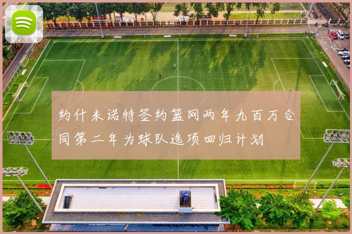 约什米诺特签约篮网两年九百万合同第二年为球队选项回归计划
