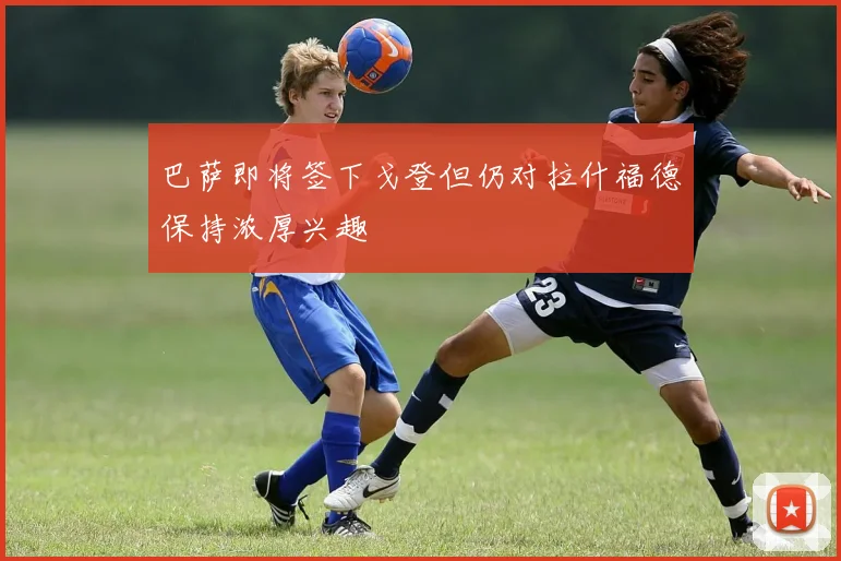 巴萨即将签下戈登但仍对拉什福德保持浓厚兴趣