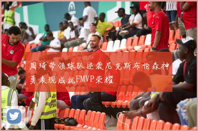 周琦带领球队逆袭尼克斯布伦森神勇表现成就FMVP荣耀