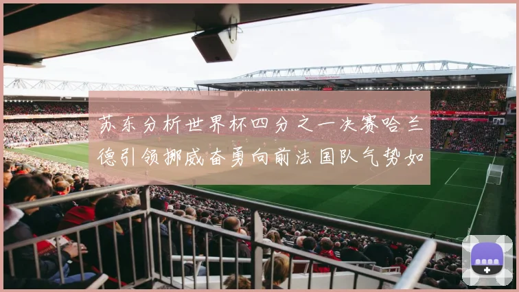 苏东分析世界杯四分之一决赛哈兰德引领挪威奋勇向前法国队气势如虹