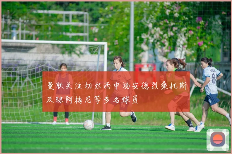 曼联关注切尔西中场安德烈桑托斯及琼阿梅尼等多名球员