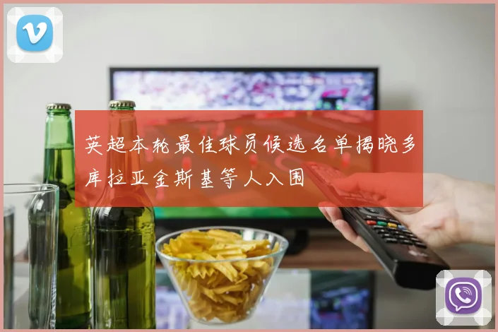 英超本轮最佳球员候选名单揭晓多库拉亚金斯基等人入围