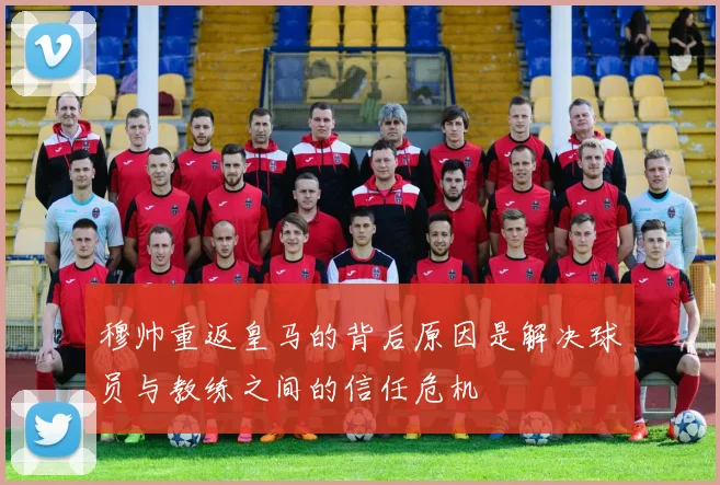 穆帅重返皇马的背后原因是解决球员与教练之间的信任危机