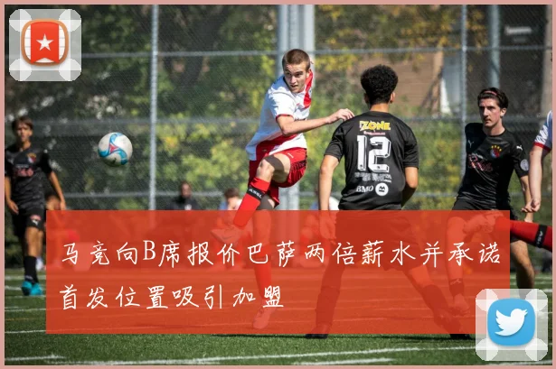 马竞向B席报价巴萨两倍薪水并承诺首发位置吸引加盟