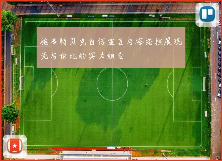 施洛特贝克自信宣言与塔搭档展现无与伦比的实力组合